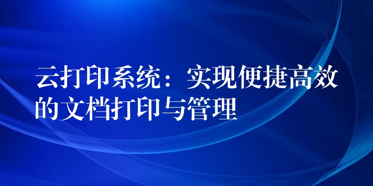 云打印系统：实现便捷高效的文档打印与管理