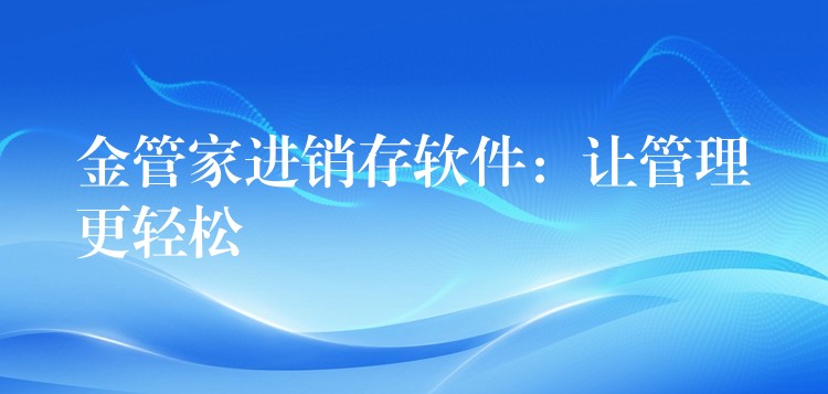 金管家进销存软件：让管理更轻松