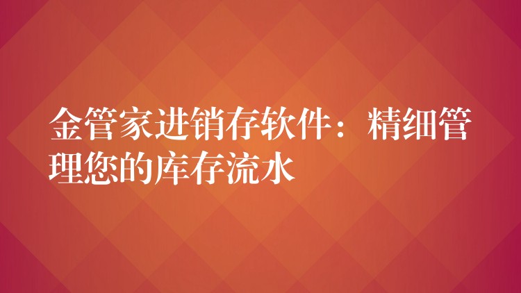 金管家进销存软件：精细管理您的库存流水