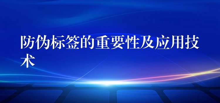 防伪标签的重要性及应用技术