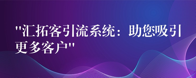 “汇拓客引流系统：助您吸引更多客户”